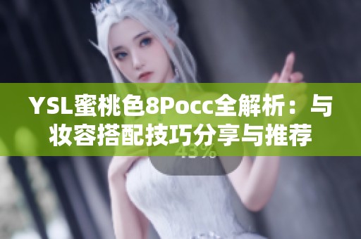 YSL蜜桃色8Pocc全解析：与妆容搭配技巧分享与推荐