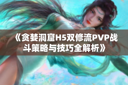 《贪婪洞窟H5双修流PVP战斗策略与技巧全解析》