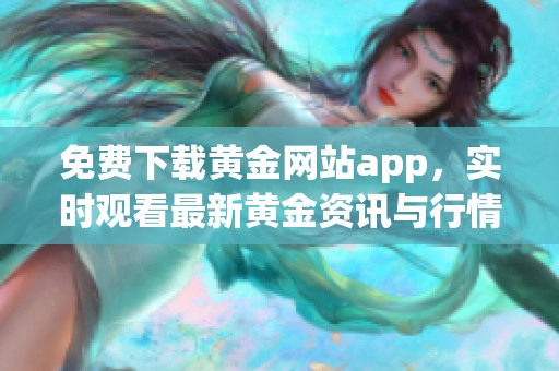 免费下载黄金网站app，实时观看最新黄金资讯与行情