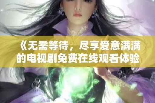 《无需等待，尽享爱意满满的电视剧免费在线观看体验》