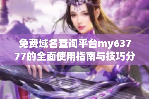 免费域名查询平台my63777的全面使用指南与技巧分享