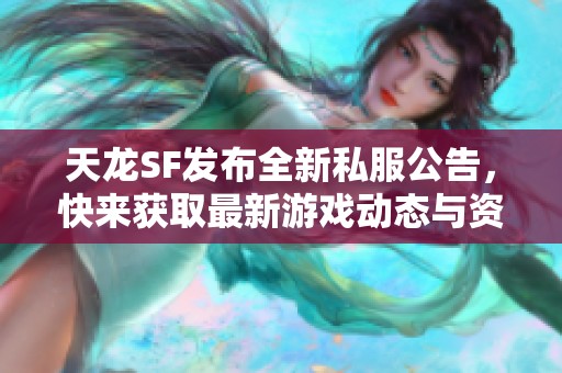 天龙SF发布全新私服公告，快来获取最新游戏动态与资讯！