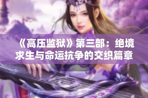 《高压监狱》第三部：绝境求生与命运抗争的交织篇章