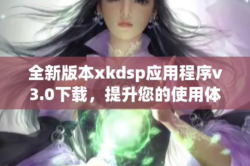 全新版本xkdsp应用程序v3.0下载，提升您的使用体验