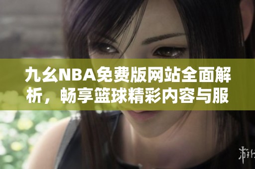 九幺NBA免费版网站全面解析，畅享篮球精彩内容与服务