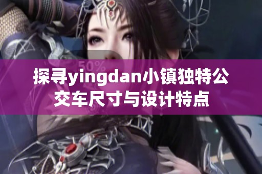 探寻yingdan小镇独特公交车尺寸与设计特点