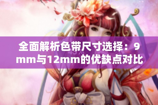 全面解析色带尺寸选择：9mm与12mm的优缺点对比