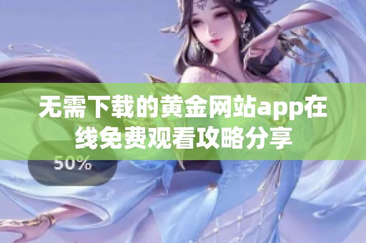 无需下载的黄金网站app在线免费观看攻略分享