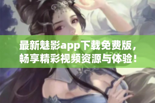 最新魅影app下载免费版，畅享精彩视频资源与体验！