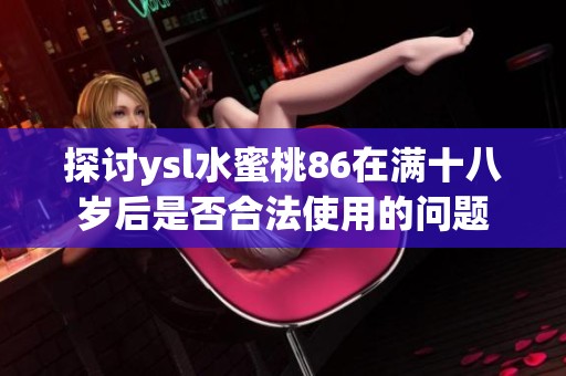 探讨ysl水蜜桃86在满十八岁后是否合法使用的问题