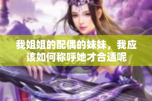 我姐姐的配偶的妹妹，我应该如何称呼她才合适呢