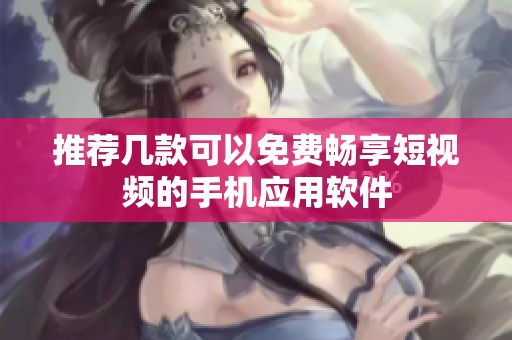 推荐几款可以免费畅享短视频的手机应用软件
