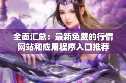 全面汇总：最新免费的行情网站和应用程序入口推荐