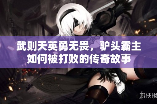 武则天英勇无畏，驴头霸主如何被打败的传奇故事