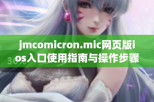 jmcomicron.mic网页版ios入口使用指南与操作步骤详解