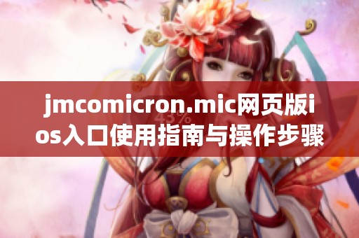 jmcomicron.mic网页版ios入口使用指南与操作步骤详解