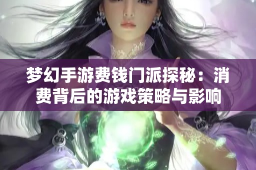 梦幻手游费钱门派探秘：消费背后的游戏策略与影响