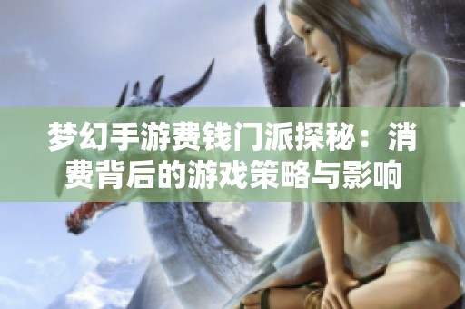 梦幻手游费钱门派探秘：消费背后的游戏策略与影响