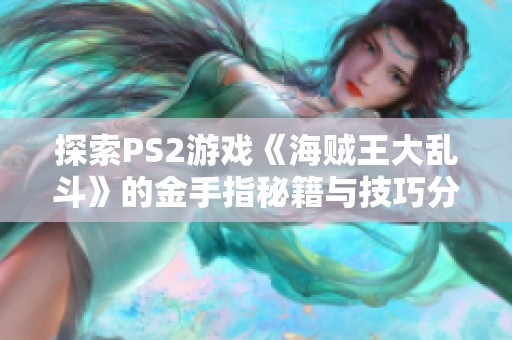 探索PS2游戏《海贼王大乱斗》的金手指秘籍与技巧分享