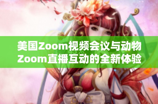 美国Zoom视频会议与动物Zoom直播互动的全新体验