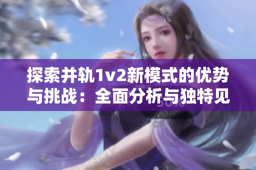 探索并轨1v2新模式的优势与挑战：全面分析与独特见解