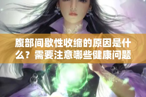 腹部间歇性收缩的原因是什么？需要注意哪些健康问题？