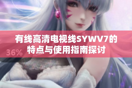 有线高清电视线SYWV7的特点与使用指南探讨