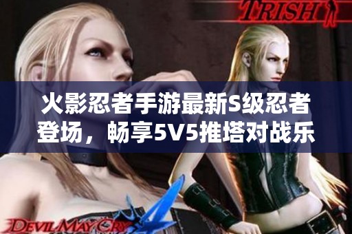 火影忍者手游最新S级忍者登场，畅享5V5推塔对战乐趣