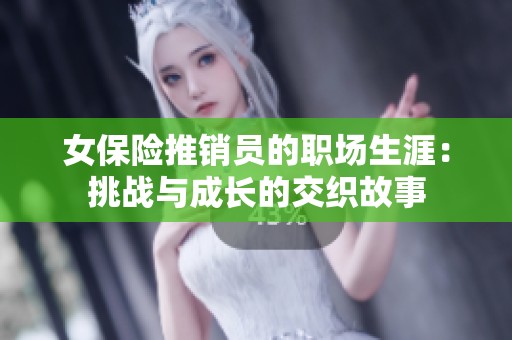 女保险推销员的职场生涯：挑战与成长的交织故事