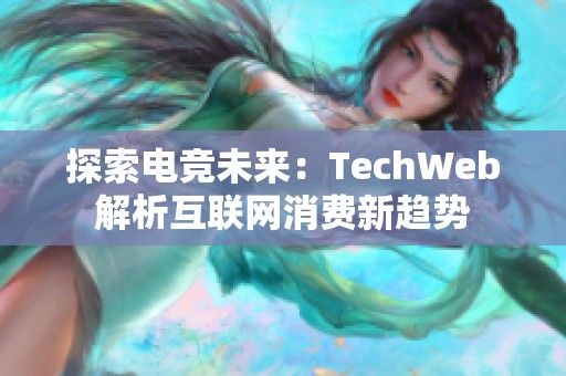 探索电竞未来：TechWeb解析互联网消费新趋势