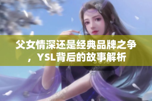 父女情深还是经典品牌之争，YSL背后的故事解析