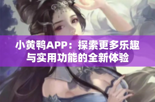 小黄鸭APP：探索更多乐趣与实用功能的全新体验