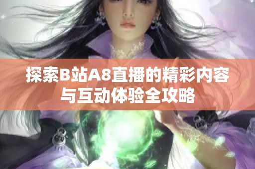 探索B站A8直播的精彩内容与互动体验全攻略