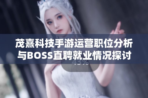 茂熹科技手游运营职位分析与BOSS直聘就业情况探讨