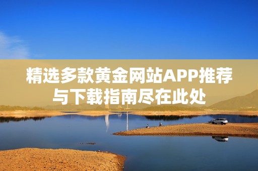 精选多款黄金网站APP推荐与下载指南尽在此处