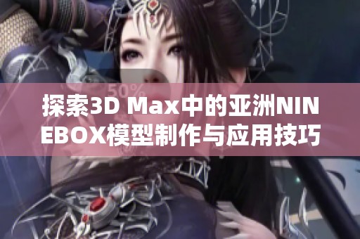 探索3D Max中的亚洲NINEBOX模型制作与应用技巧