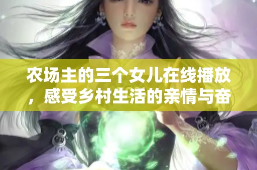 农场主的三个女儿在线播放，感受乡村生活的亲情与奋斗