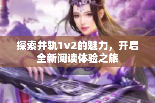 探索并轨1v2的魅力，开启全新阅读体验之旅