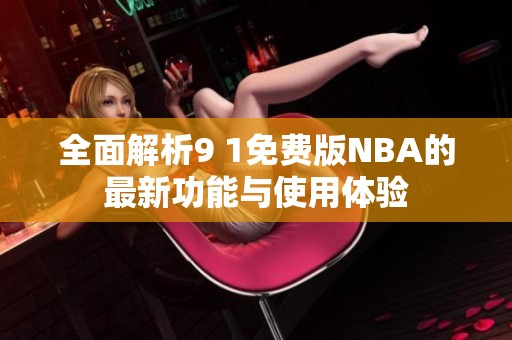 全面解析9 1免费版NBA的最新功能与使用体验