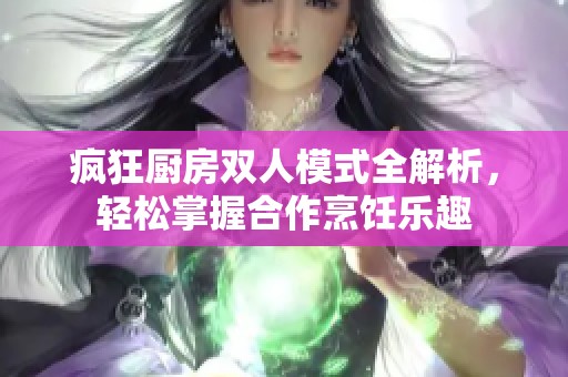 疯狂厨房双人模式全解析，轻松掌握合作烹饪乐趣