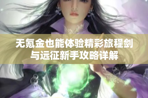 无氪金也能体验精彩旅程剑与远征新手攻略详解