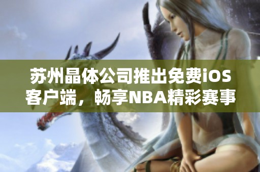 苏州晶体公司推出免费iOS客户端，畅享NBA精彩赛事