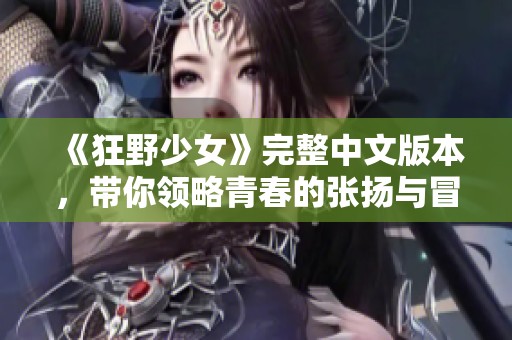 《狂野少女》完整中文版本，带你领略青春的张扬与冒险