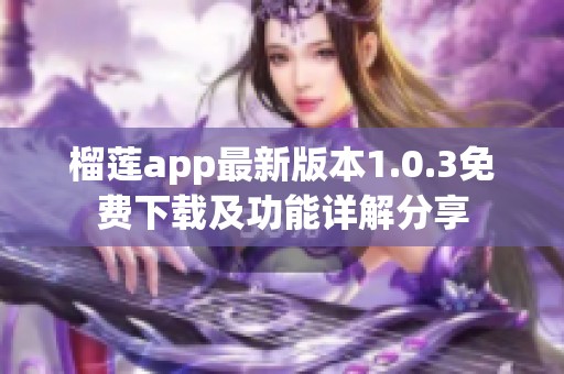 榴莲app最新版本1.0.3免费下载及功能详解分享