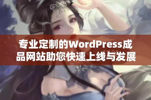 专业定制的WordPress成品网站助您快速上线与发展