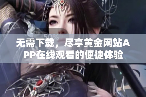 无需下载，尽享黄金网站APP在线观看的便捷体验