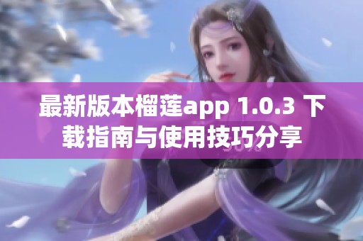 最新版本榴莲app 1.0.3 下载指南与使用技巧分享