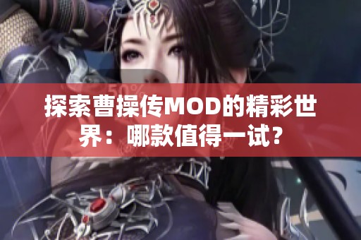 探索曹操传MOD的精彩世界：哪款值得一试？