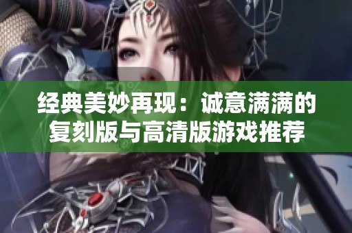 经典美妙再现：诚意满满的复刻版与高清版游戏推荐