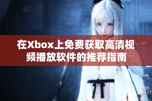 在Xbox上免费获取高清视频播放软件的推荐指南